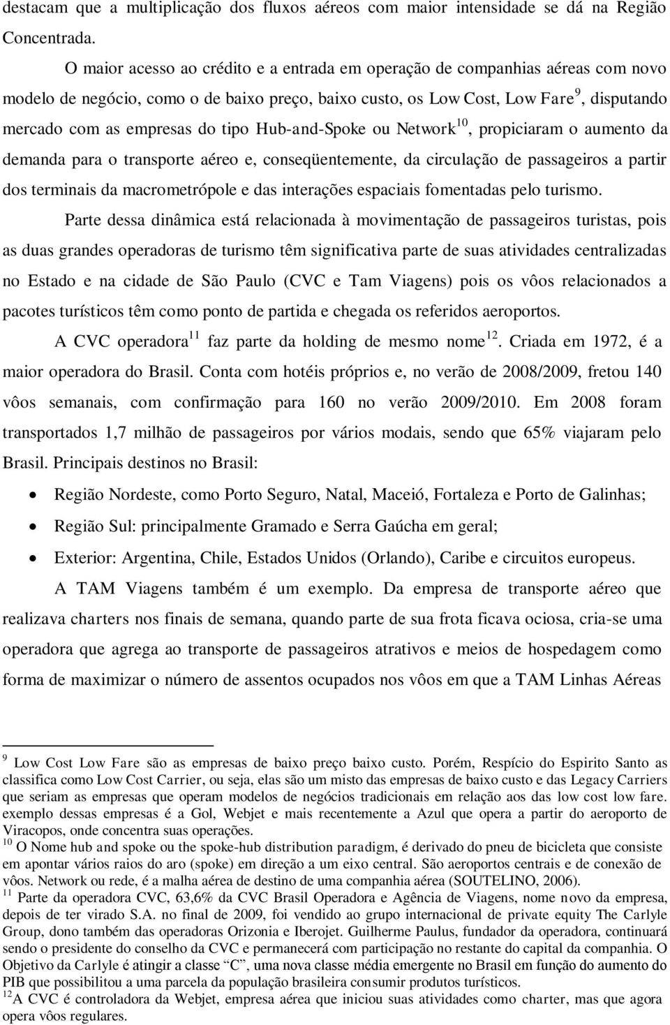 tipo Hub-and-Spoke ou Network 10, propiciaram o aumento da demanda para o transporte aéreo e, conseqüentemente, da circulação de passageiros a partir dos terminais da macrometrópole e das interações