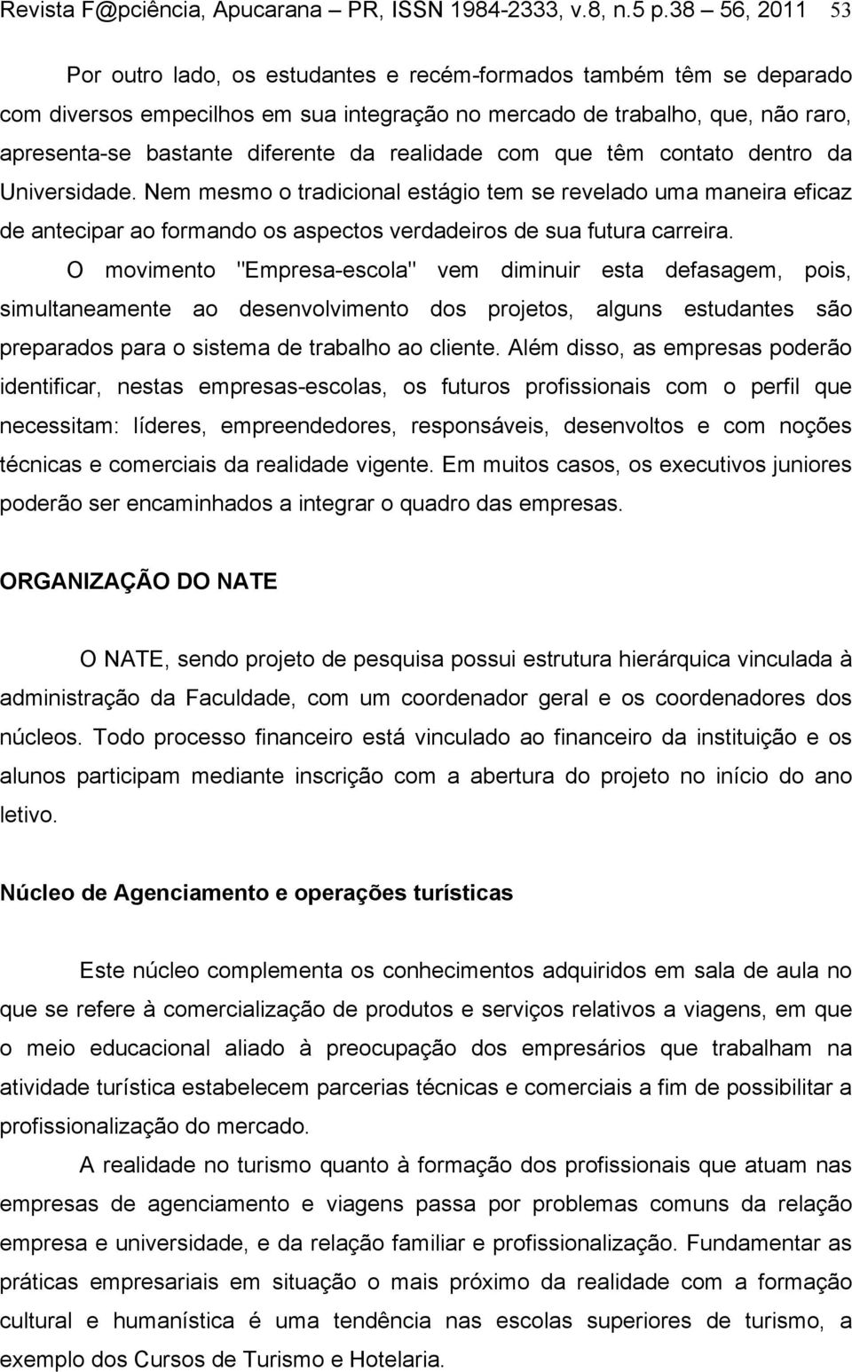 da realidade com que têm contato dentro da Universidade. Nem mesmo o tradicional estágio tem se revelado uma maneira eficaz de antecipar ao formando os aspectos verdadeiros de sua futura carreira.