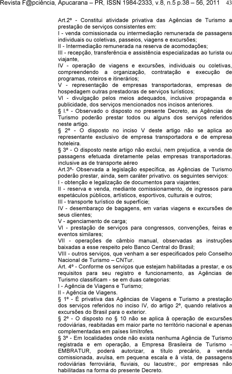 viagens e excursões; II - Intermediação remunerada na reserva de acomodações; III - recepção, transferência e assistência especializadas ao turista ou viajante, IV - operação de viagens e excursões,