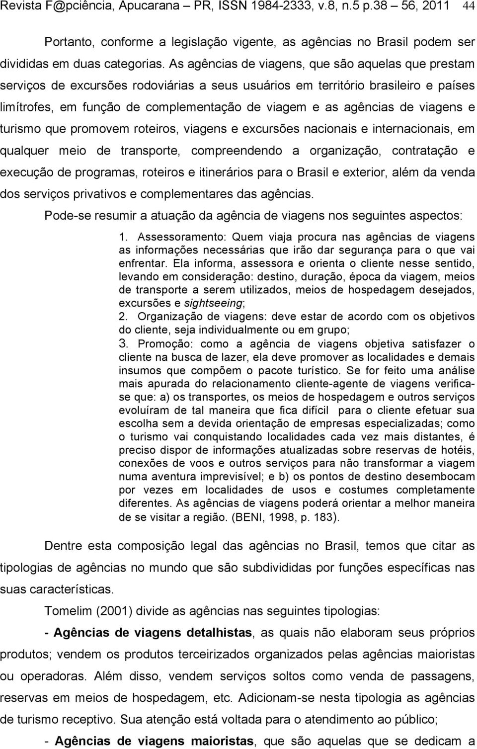 de viagens e turismo que promovem roteiros, viagens e excursões nacionais e internacionais, em qualquer meio de transporte, compreendendo a organização, contratação e execução de programas, roteiros