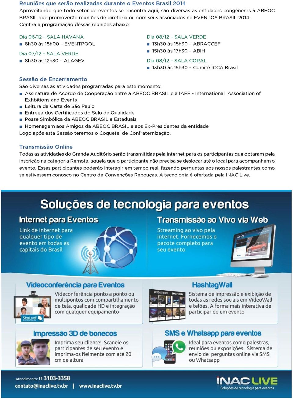 Confira a programação dessas reuniões abaixo: Dia 06/12 SALA HAVANA 8h30 às 18h00 EVENTPOOL Dia 07/12 SALA VERDE 8h30 às 12h30 ALAGEV Dia 08/12 SALA VERDE 13h30 às 15h30 ABRACCEF 15h30 às 17h30 ABIH