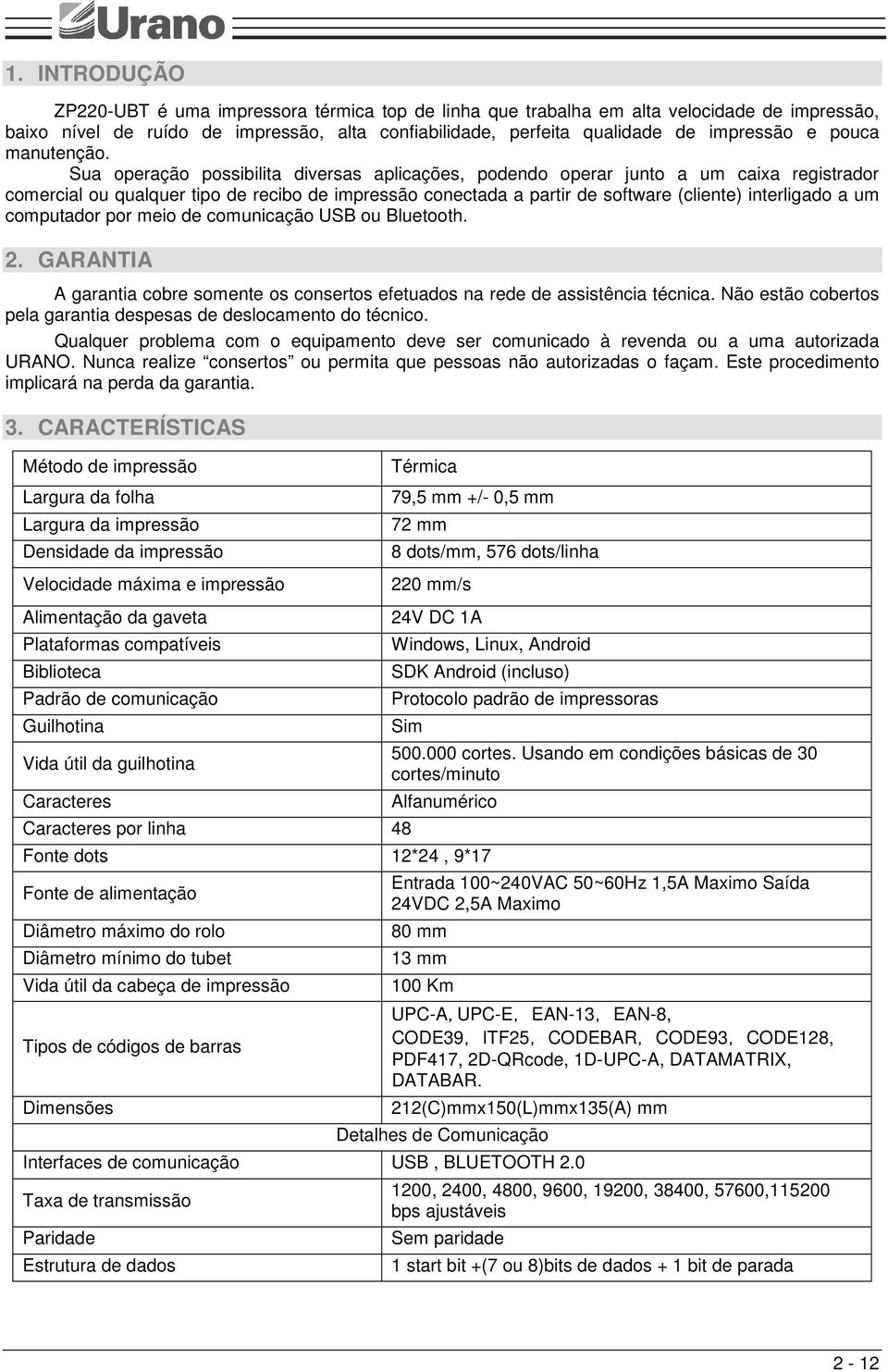 Sua operação possibilita diversas aplicações, podendo operar junto a um caixa registrador comercial ou qualquer tipo de recibo de impressão conectada a partir de software (cliente) interligado a um