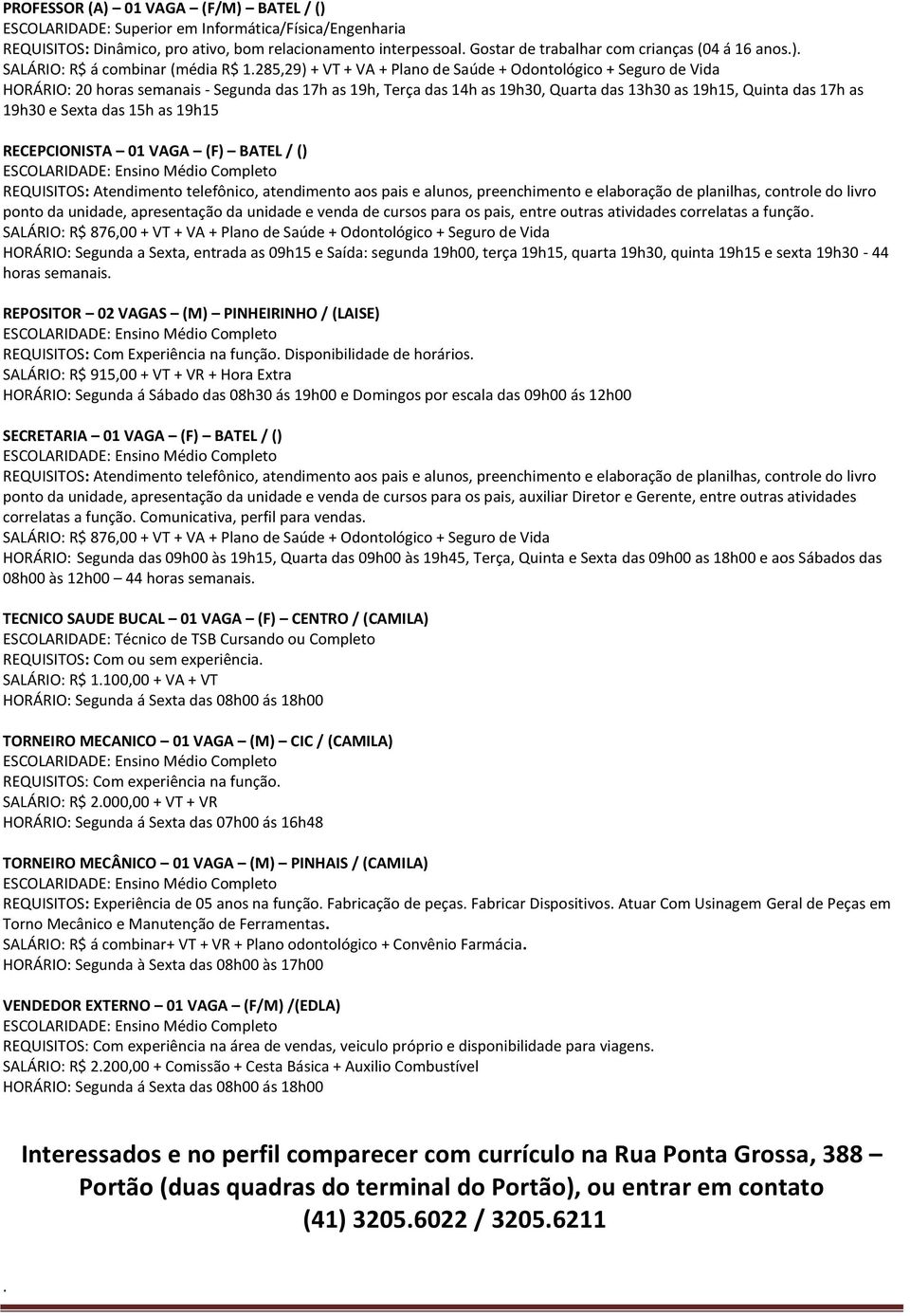 285,29) + VT + VA + Plano de Saúde + Odontológico + Seguro de Vida HORÁRIO: 20 horas semanais - Segunda das 17h as 19h, Terça das 14h as 19h30, Quarta das 13h30 as 19h15, Quinta das 17h as 19h30 e