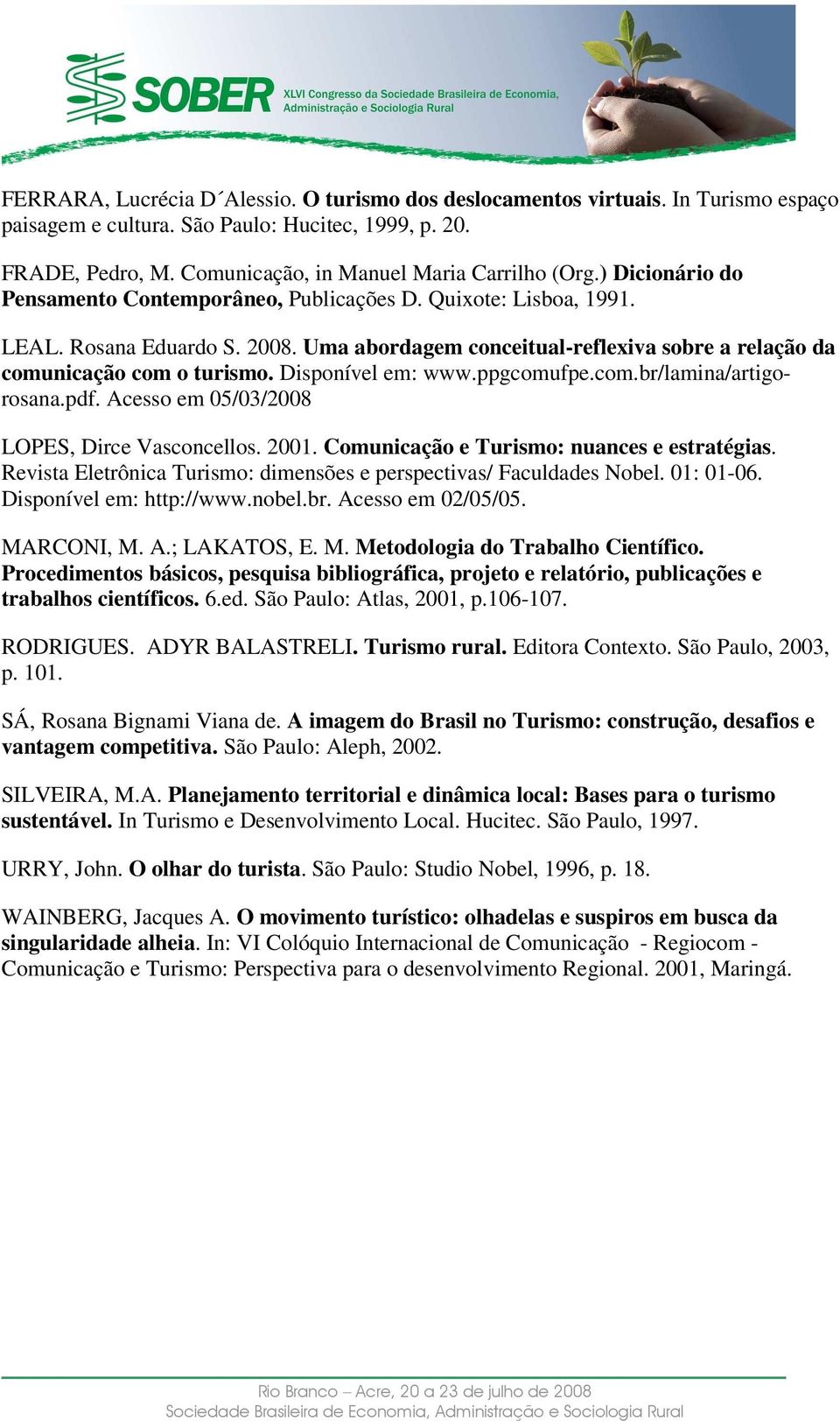 Disponível em: www.ppgcomufpe.com.br/lamina/artigorosana.pdf. Acesso em 05/03/2008 LOPES, Dirce Vasconcellos. 2001. Comunicação e Turismo: nuances e estratégias.