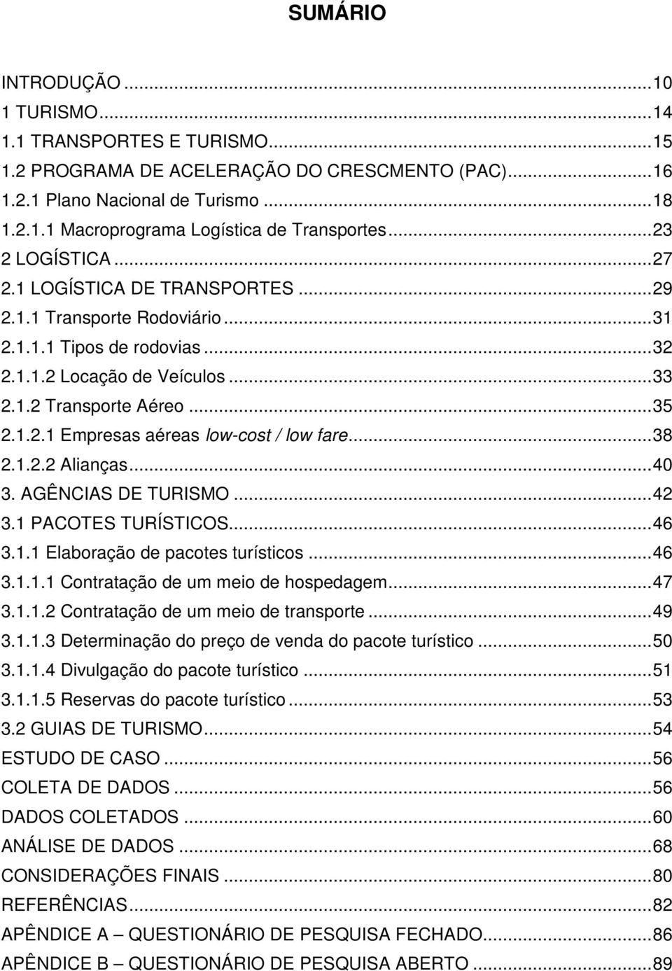 .. 38 2.1.2.2 Alianças... 40 3. AGÊNCIAS DE TURISMO... 42 3.1 PACOTES TURÍSTICOS... 46 3.1.1 Elaboração de pacotes turísticos... 46 3.1.1.1 Contratação de um meio de hospedagem... 47 3.1.1.2 Contratação de um meio de transporte.