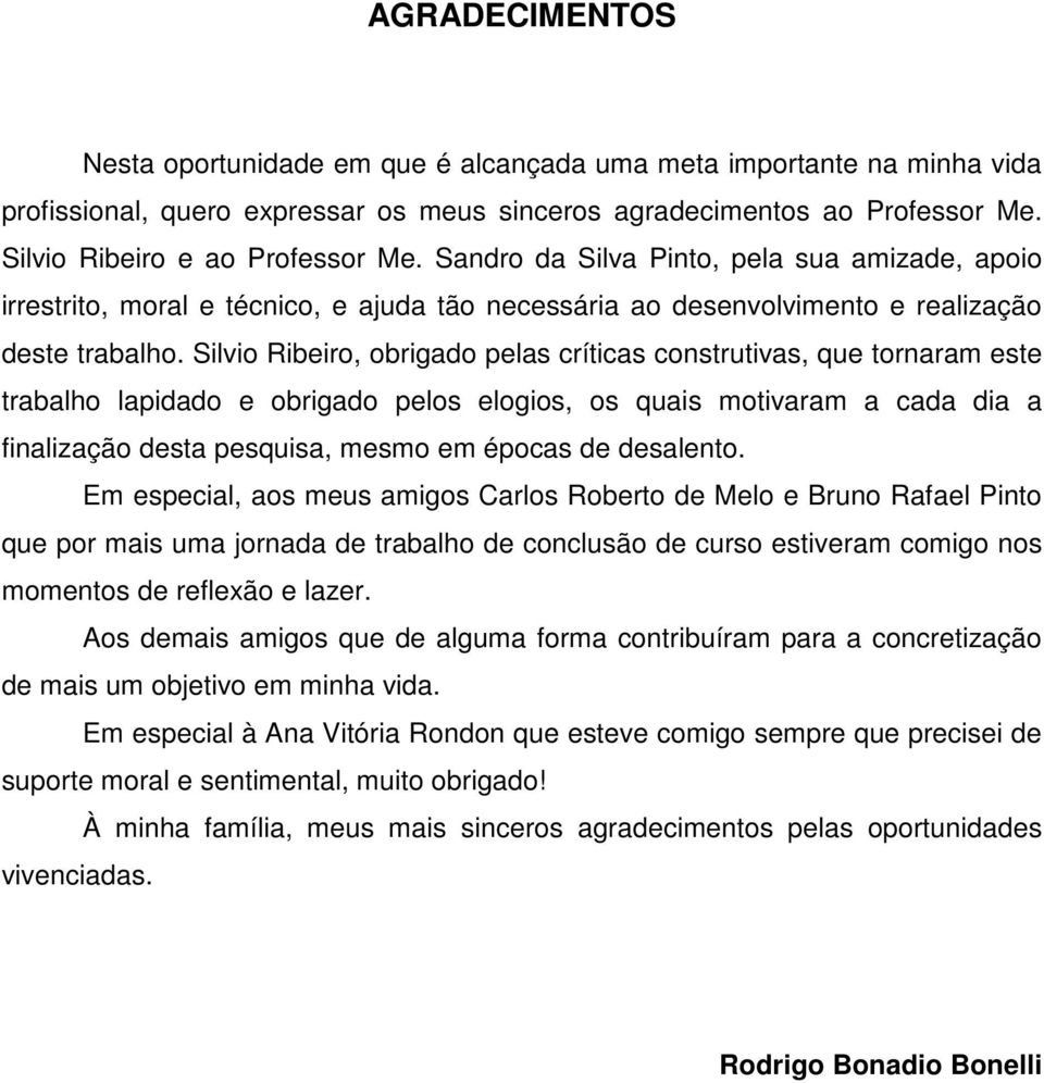 Silvio Ribeiro, obrigado pelas críticas construtivas, que tornaram este trabalho lapidado e obrigado pelos elogios, os quais motivaram a cada dia a finalização desta pesquisa, mesmo em épocas de