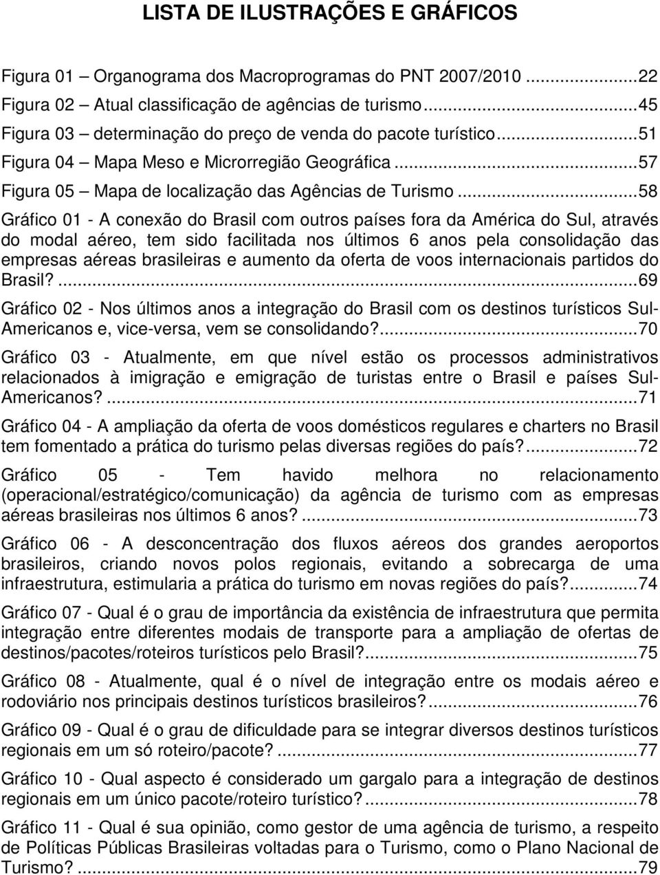 .. 58 Gráfico 01 - A conexão do Brasil com outros países fora da América do Sul, através do modal aéreo, tem sido facilitada nos últimos 6 anos pela consolidação das empresas aéreas brasileiras e