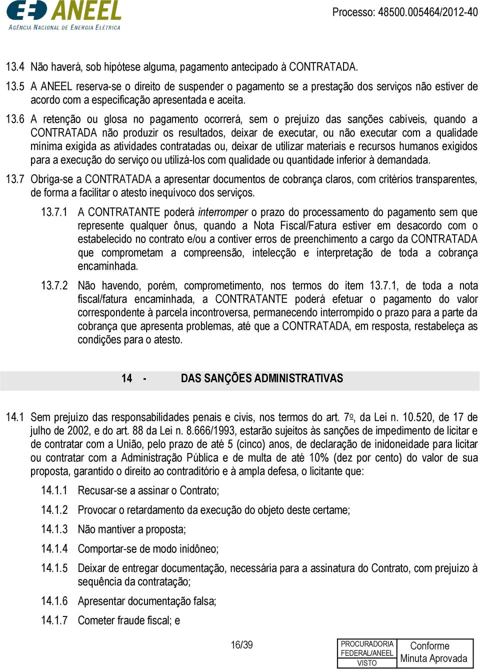 6 A retenção ou glosa no pagamento ocorrerá, sem o prejuízo das sanções cabíveis, quando a CONTRATADA não produzir os resultados, deixar de executar, ou não executar com a qualidade mínima exigida as