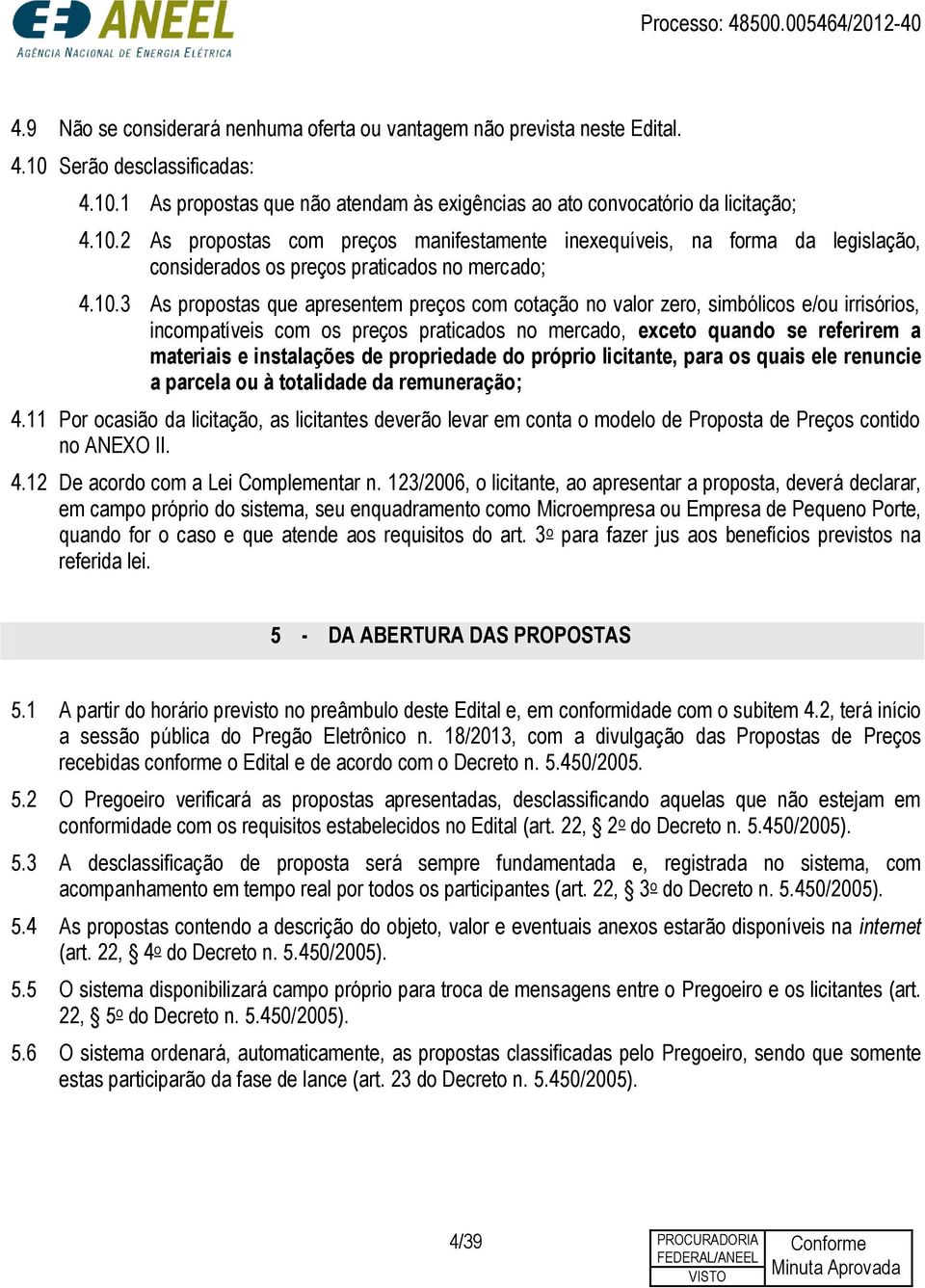 10.3 As propostas que apresentem preços com cotação no valor zero, simbólicos e/ou irrisórios, incompatíveis com os preços praticados no mercado, exceto quando se referirem a materiais e instalações