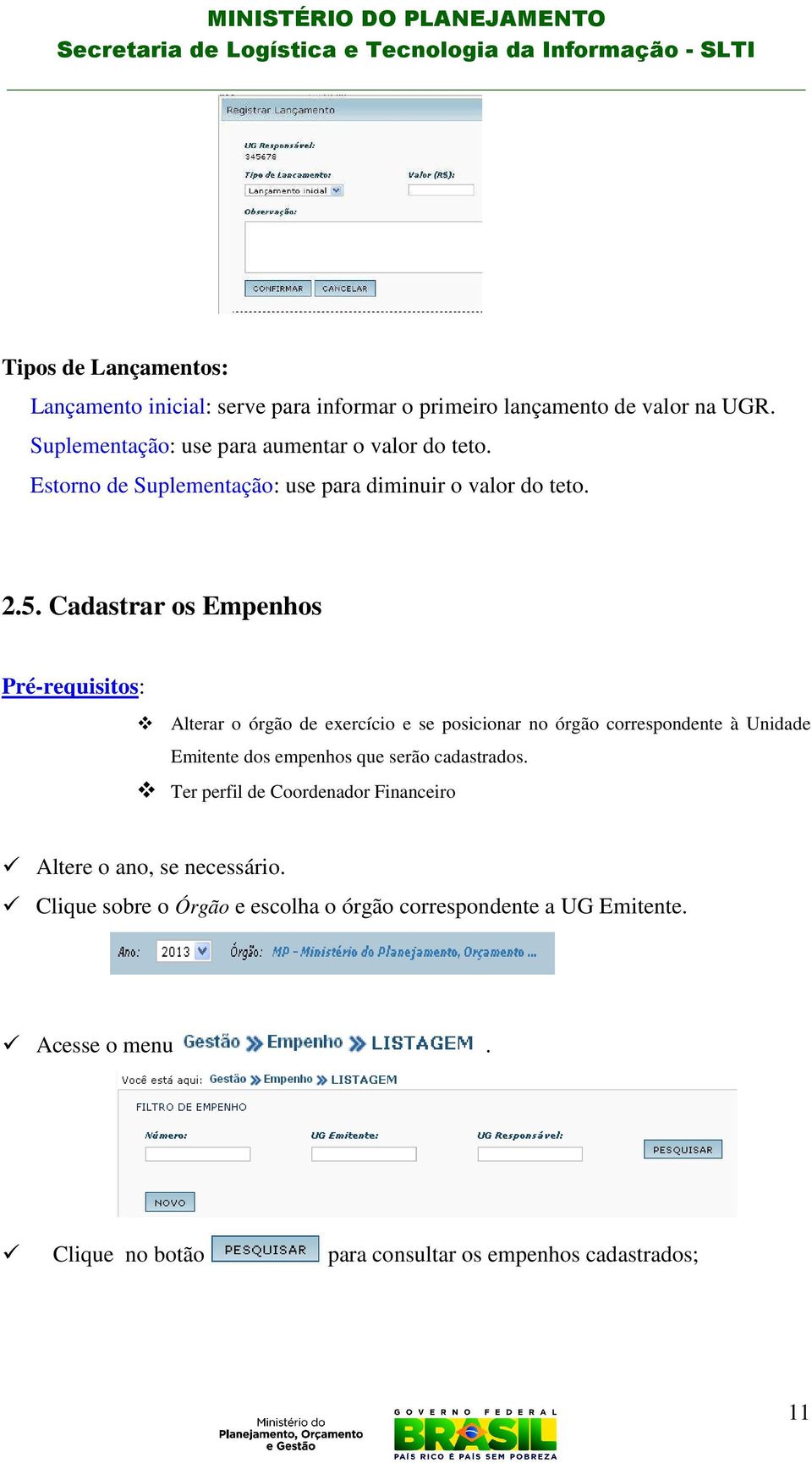 Cadastrar os Empenhos Pré-requisitos: Alterar o órgão de exercício e se posicionar no órgão correspondente à Unidade Emitente dos empenhos que