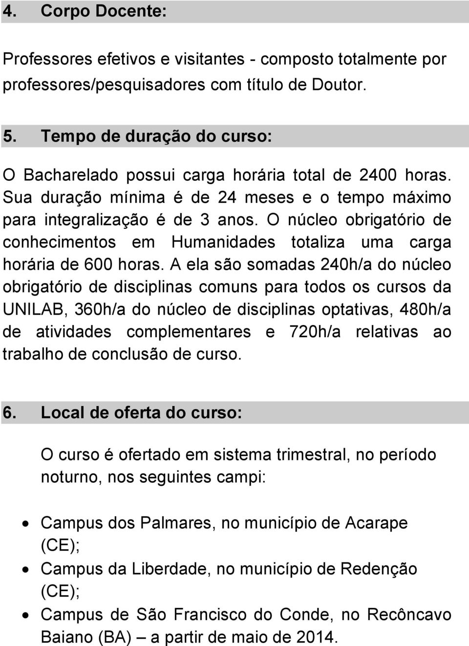 O núcleo obrigatório de conhecimentos em Humanidades totaliza uma carga horária de 600 horas.