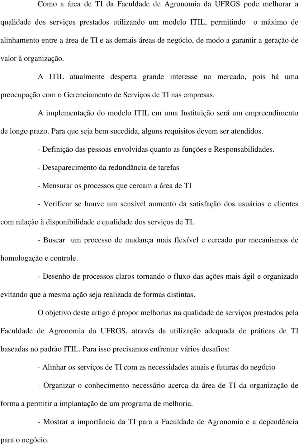 A ITIL atualmente desperta grande interesse no mercado, pois há uma preocupação com o Gerenciamento de Serviços de TI nas empresas.