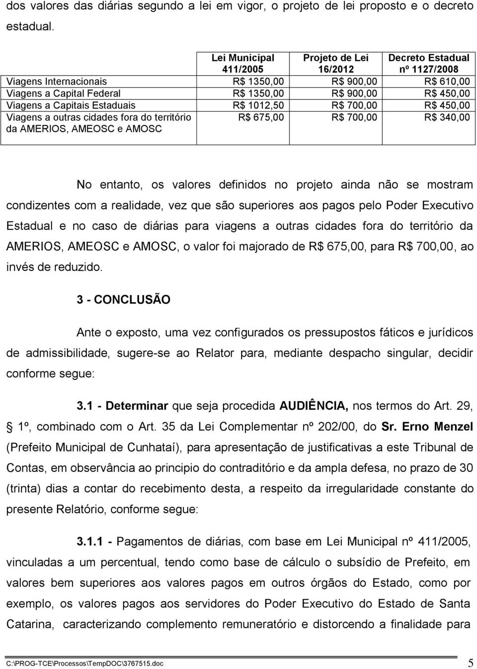 Capitais Estaduais R$ 1012,50 R$ 700,00 R$ 450,00 Viagens a outras cidades fora do território da AMERIOS, AMEOSC e AMOSC R$ 675,00 R$ 700,00 R$ 340,00 No entanto, os valores definidos no projeto