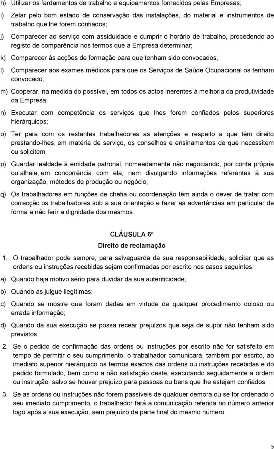 que tenham sido convocados; l) Comparecer aos exames médicos para que os Serviços de Saúde Ocupacional os tenham convocado; m) Cooperar, na medida do possível, em todos os actos inerentes à melhoria