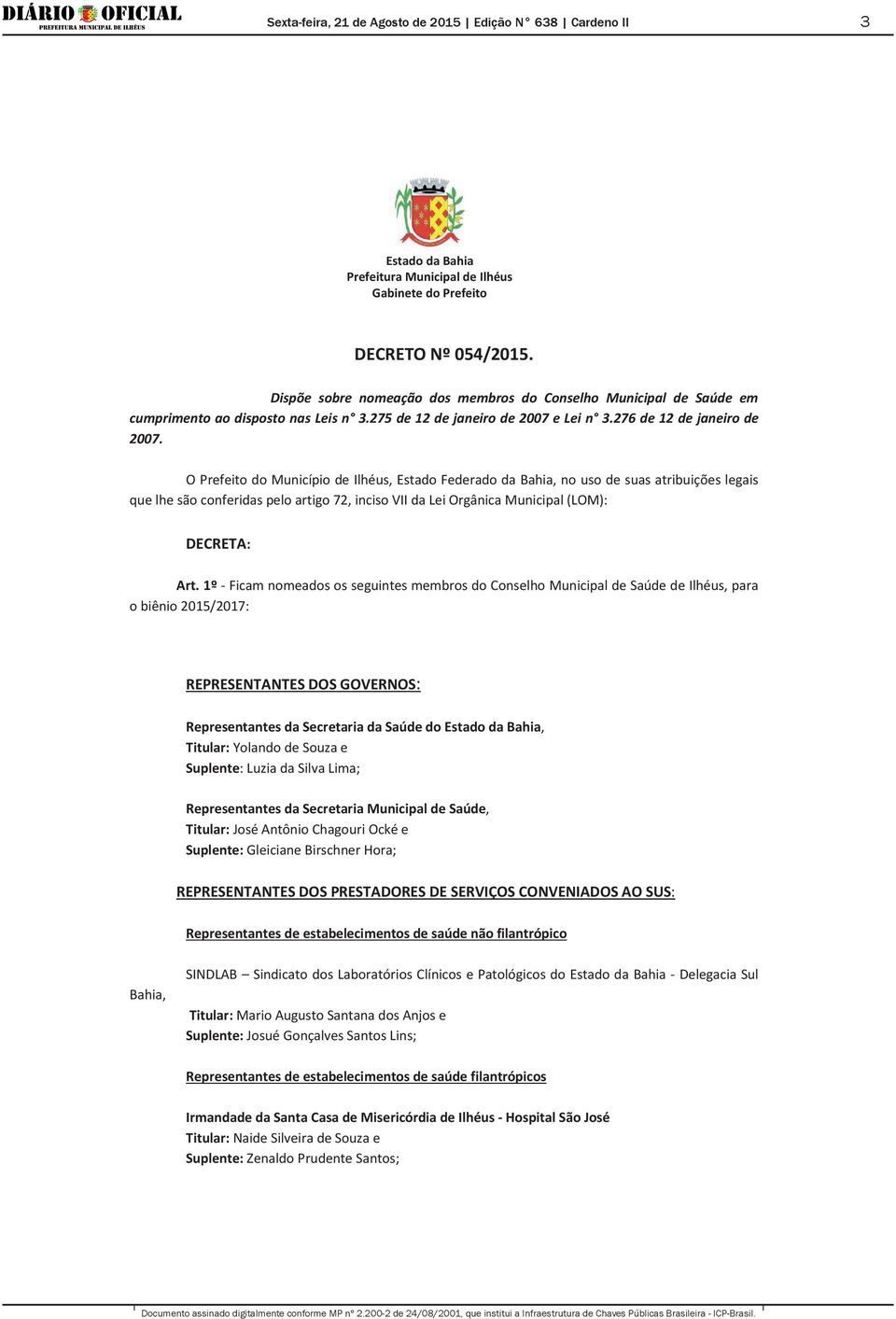 O Prefeito do Município de Ilhéus, Estado Federado da Bahia, no uso de suas atribuições legais que lhe são conferidas pelo artigo 72, inciso VII da Lei Orgânica Municipal (LOM): DECRETA: Art.