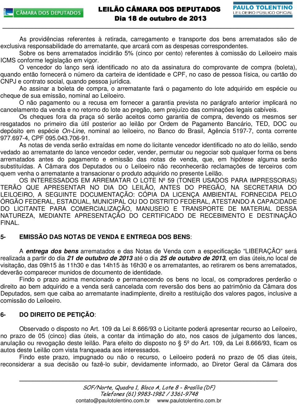 O vencedor do lanço será identificado no ato da assinatura do comprovante de compra (boleta), quando então fornecerá o número da carteira de identidade e CPF, no caso de pessoa física, ou cartão do