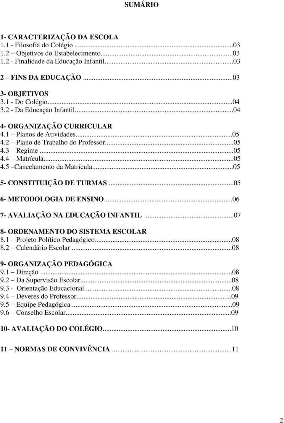 ..05 5- CONSTITUIÇÃO DE TURMAS...05 6- METODOLOGIA DE ENSINO...06 7- AVALIAÇÃO NA EDUCAÇÃO INFANTIL...07 8- ORDENAMENTO DO SISTEMA ESCOLAR 8.1 Projeto Político Pedagógico...08 8.2 Calendário Escolar.