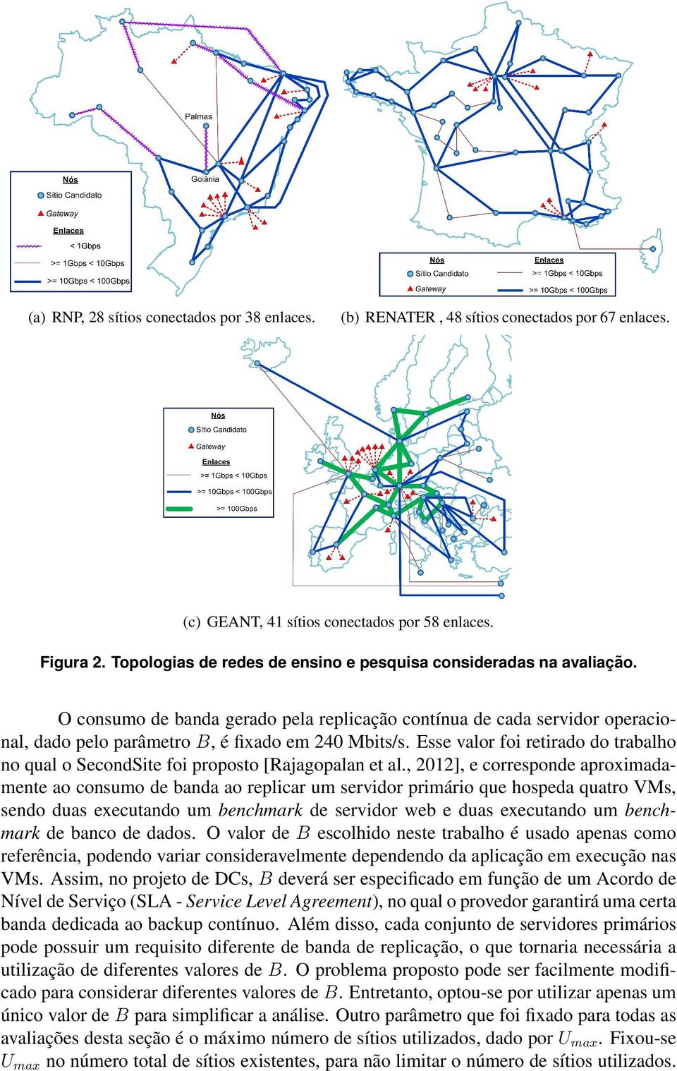 O consumo de banda gerado pela replicac a o contı nua de cada servidor operacional, dado pelo para metro B, e fixado em 24 Mbits/s.