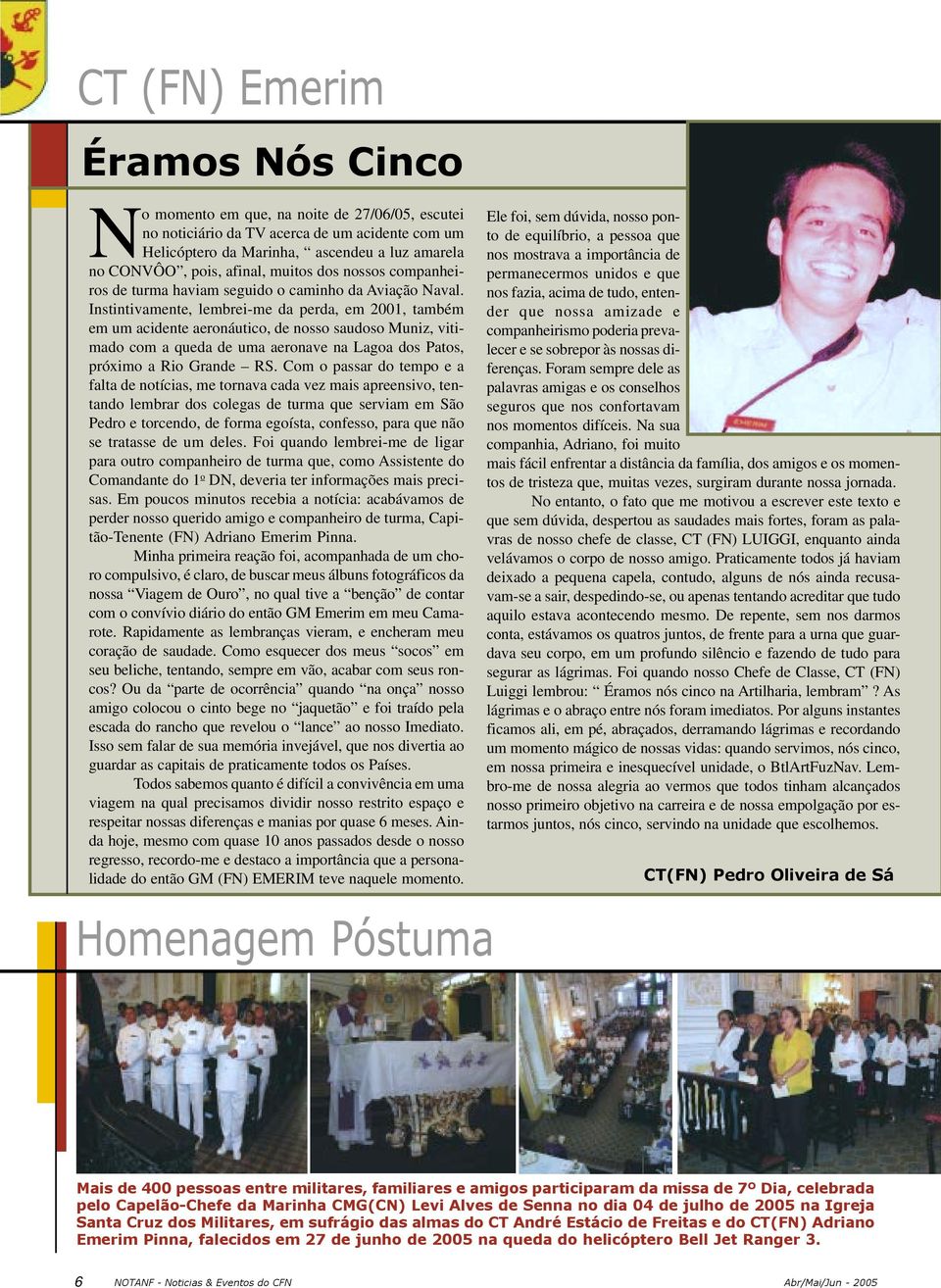 Instintivamente, lembrei-me da perda, em 2001, também em um acidente aeronáutico, de nosso saudoso Muniz, vitimado com a queda de uma aeronave na Lagoa dos Patos, próximo a Rio Grande RS.