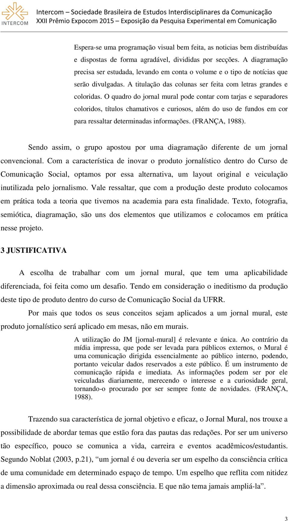 O quadro do jornal mural pode contar com tarjas e separadores coloridos, títulos chamativos e curiosos, além do uso de fundos em cor para ressaltar determinadas informações. (FRANÇA, 1988).