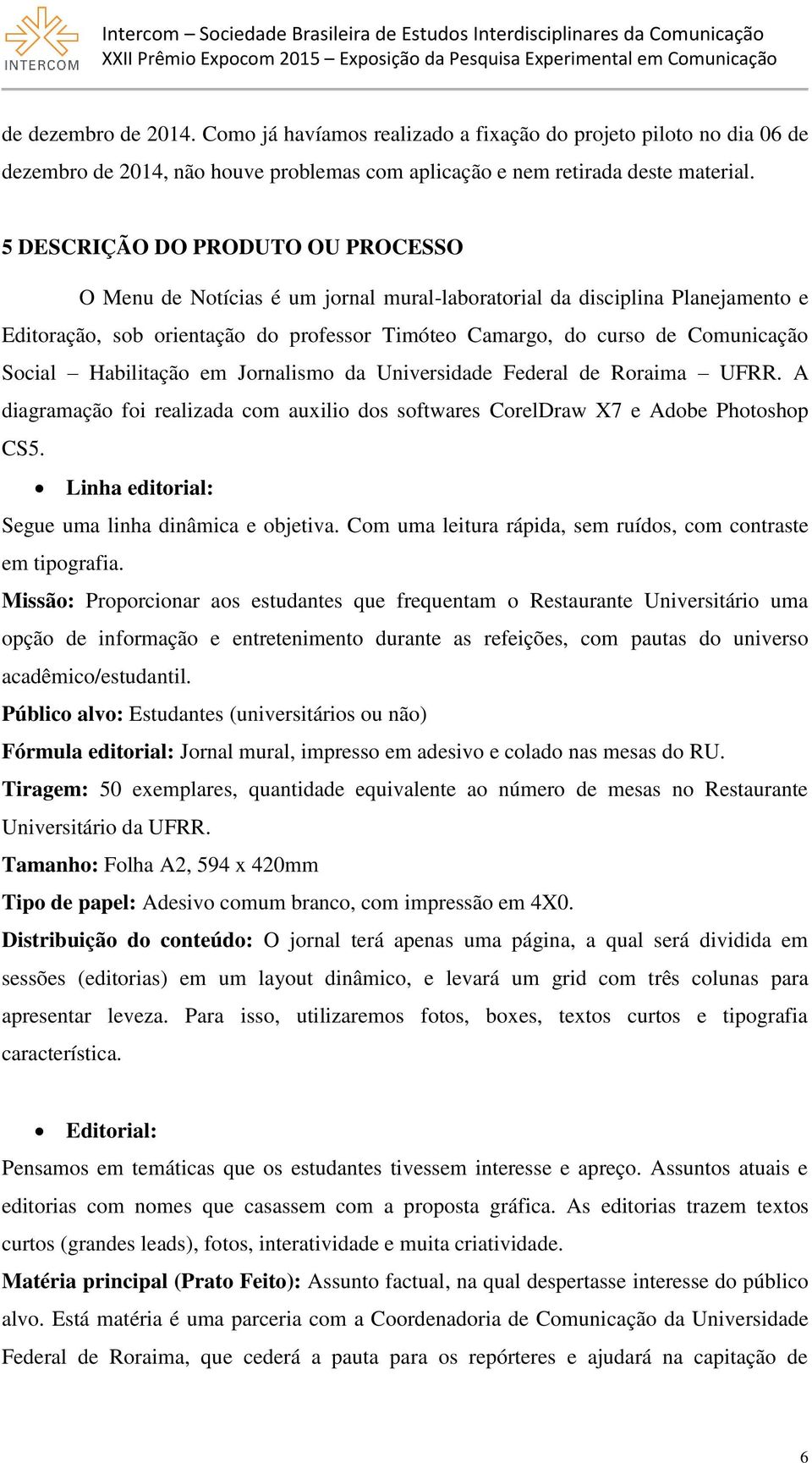 Social Habilitação em Jornalismo da Universidade Federal de Roraima UFRR. A diagramação foi realizada com auxilio dos softwares CorelDraw X7 e Adobe Photoshop CS5.