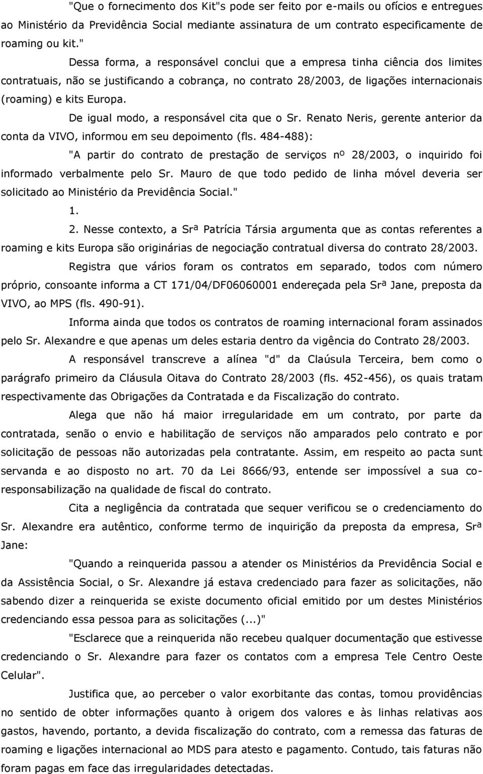 De igual modo, a responsável cita que o Sr. Renato Neris, gerente anterior da conta da VIVO, informou em seu depoimento (fls.