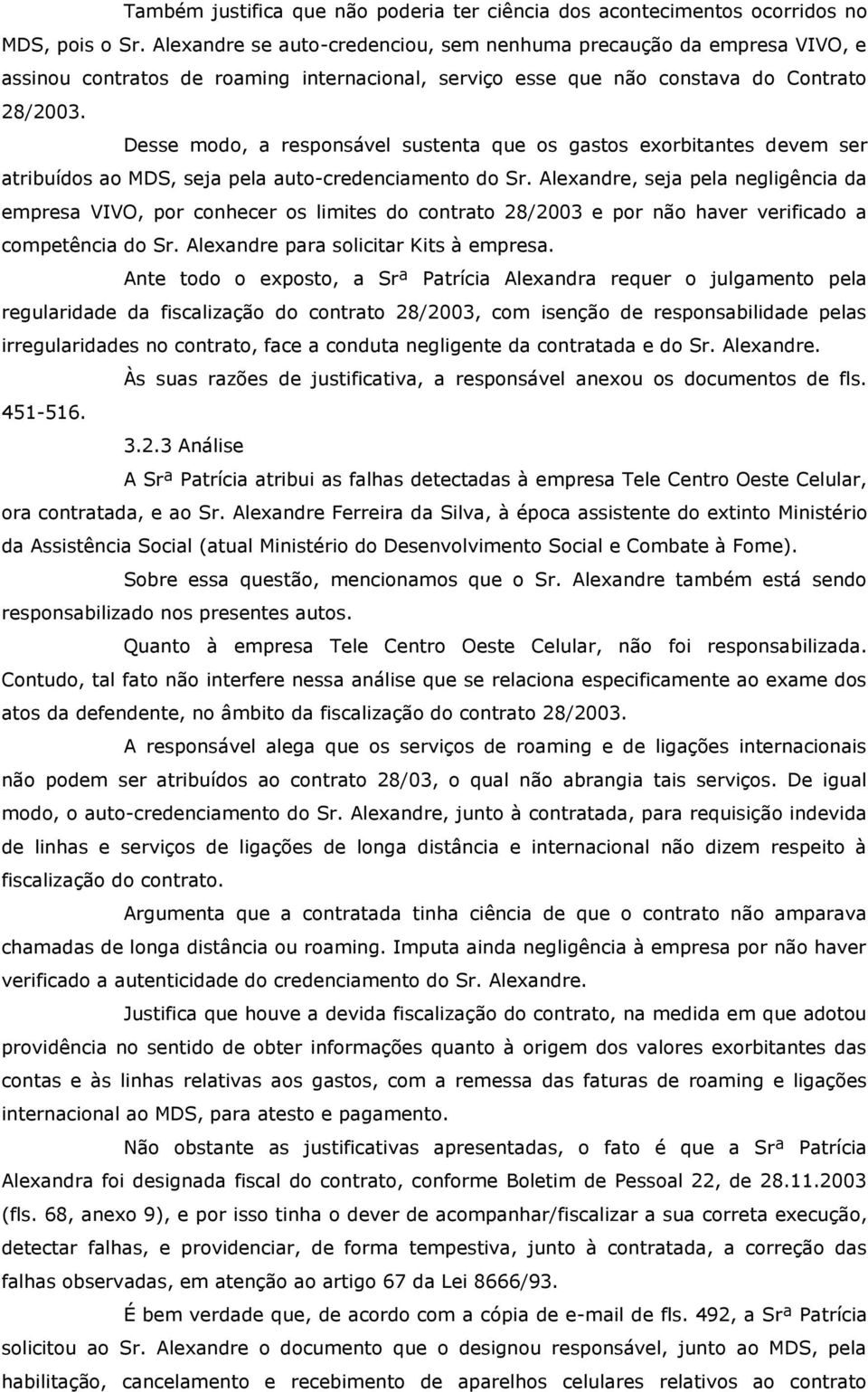 Desse modo, a responsável sustenta que os gastos exorbitantes devem ser atribuídos ao MDS, seja pela auto-credenciamento do Sr.