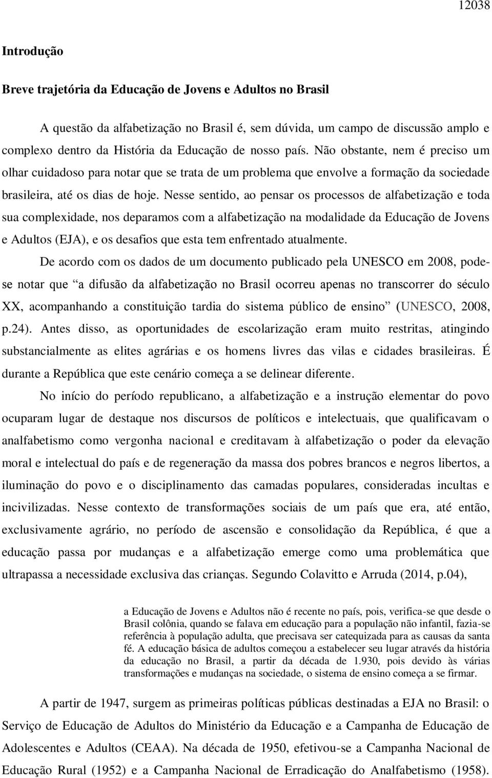 Nesse sentido, ao pensar os processos de alfabetização e toda sua complexidade, nos deparamos com a alfabetização na modalidade da Educação de Jovens e Adultos (EJA), e os desafios que esta tem