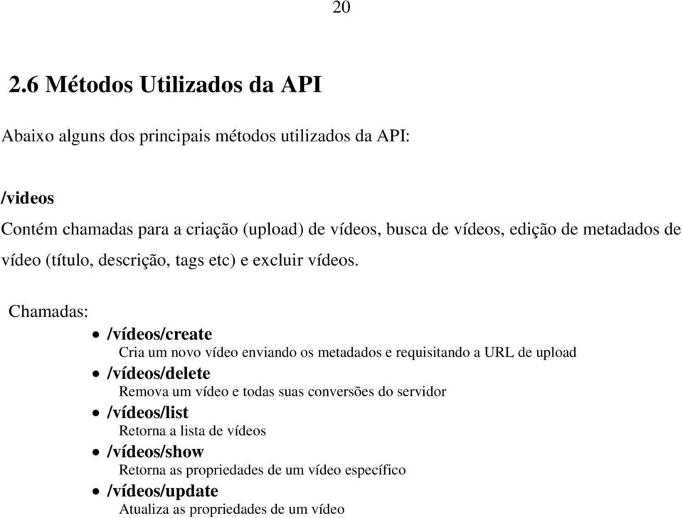 Chamadas: /vídeos/create Cria um novo vídeo enviando os metadados e requisitando a URL de upload /vídeos/delete Remova um vídeo e todas