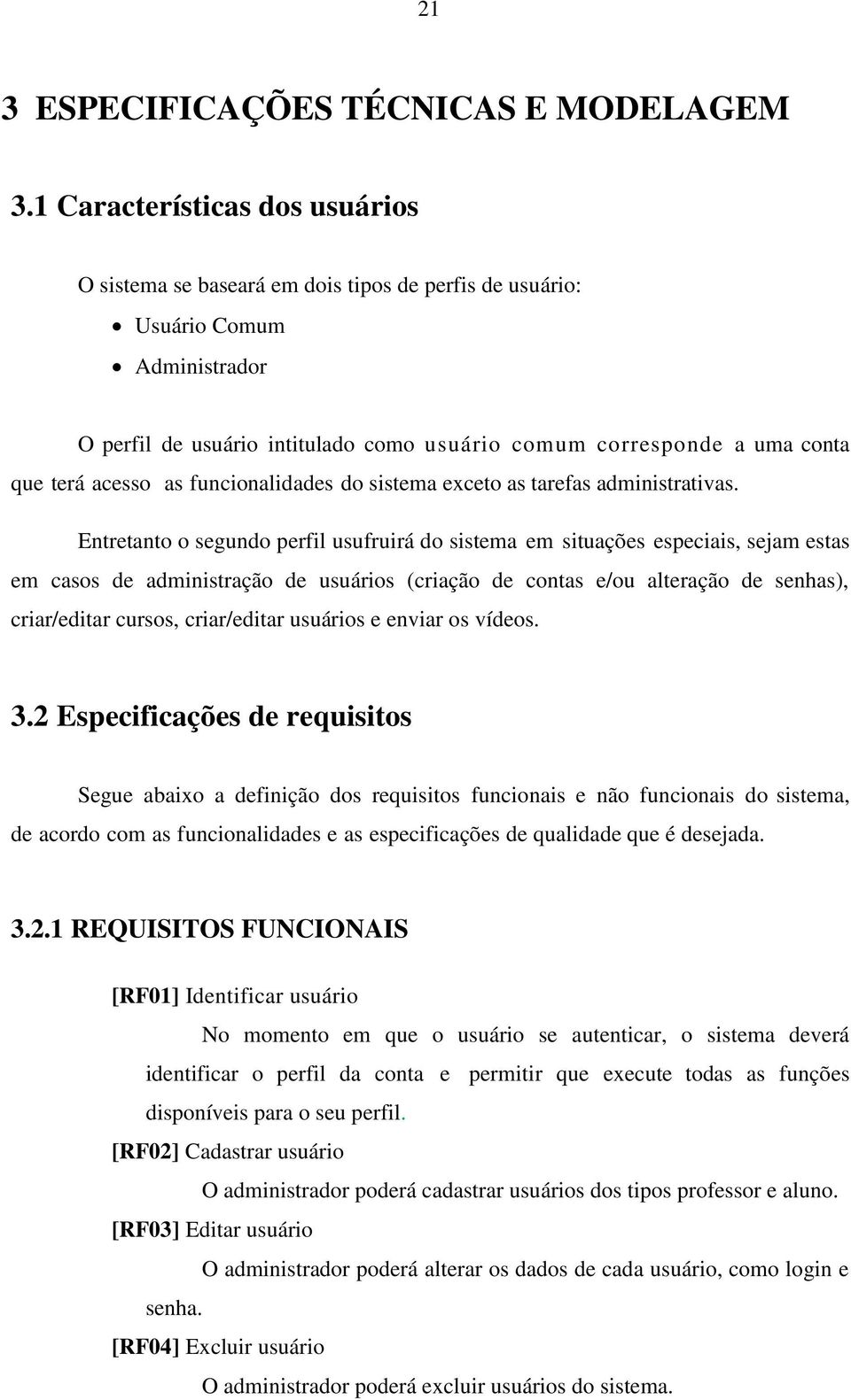 acesso as funcionalidades do sistema exceto as tarefas administrativas.