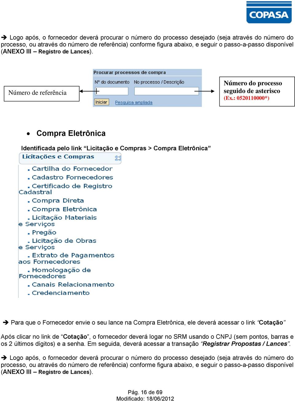 : 0520110000*) Compra Eletrônica Identificada pelo link Licitação e Compras > Compra Eletrônica Para que o Fornecedor envie o seu lance na Compra Eletrônica, ele deverá acessar o link Cotação Após