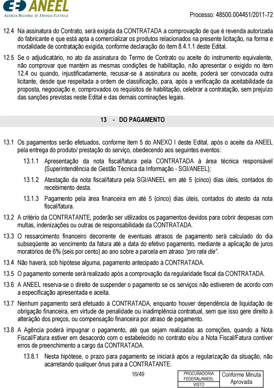 5 Se o adjudicatário, no ato da assinatura do Termo de Contrato ou aceite do instrumento equivalente, não comprovar que mantém as mesmas condições de habilitação, não apresentar o exigido no item 12.