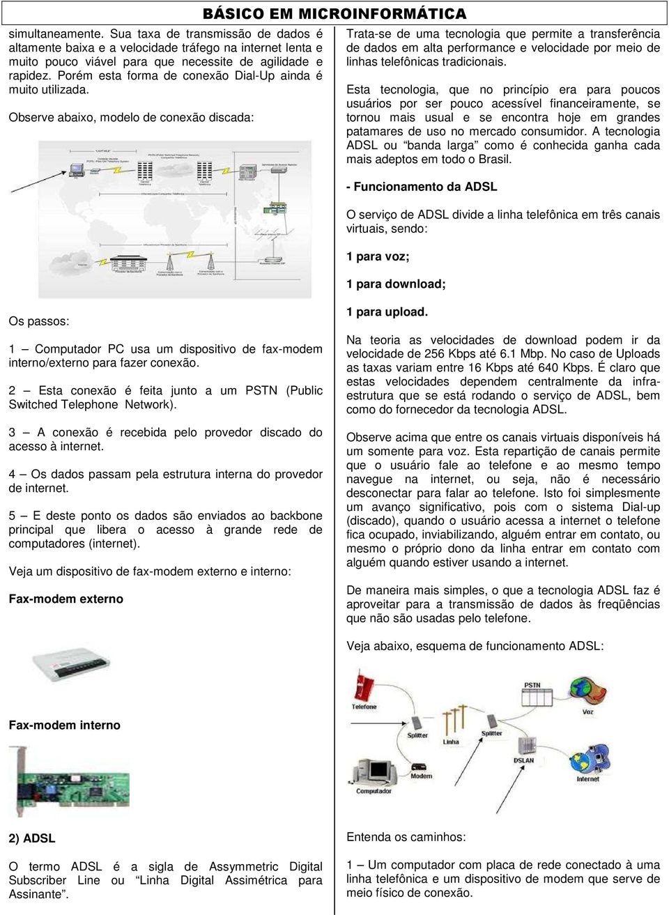 Observe abaixo, modelo de conexão discada: Trata-se de uma tecnologia que permite a transferência de dados em alta performance e velocidade por meio de linhas telefônicas tradicionais.