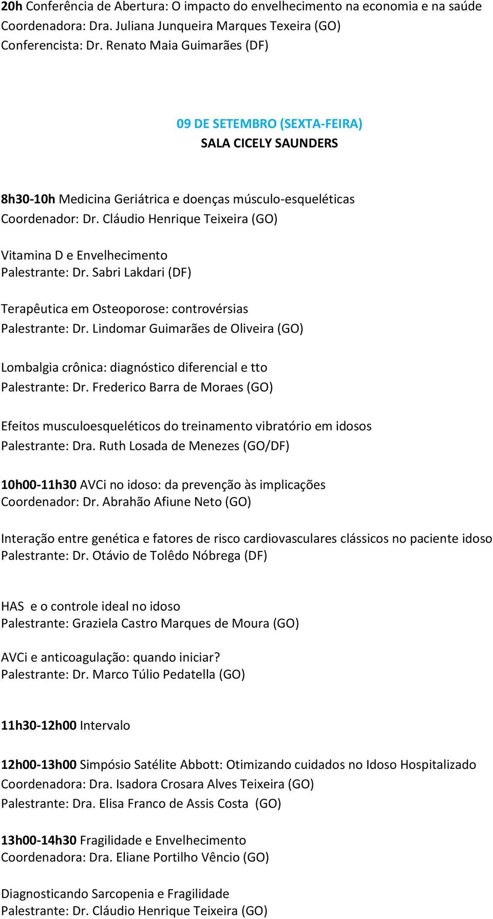 Cláudio Henrique Teixeira (GO) Vitamina D e Envelhecimento Palestrante: Dr. Sabri Lakdari (DF) Terapêutica em Osteoporose: controvérsias Palestrante: Dr.