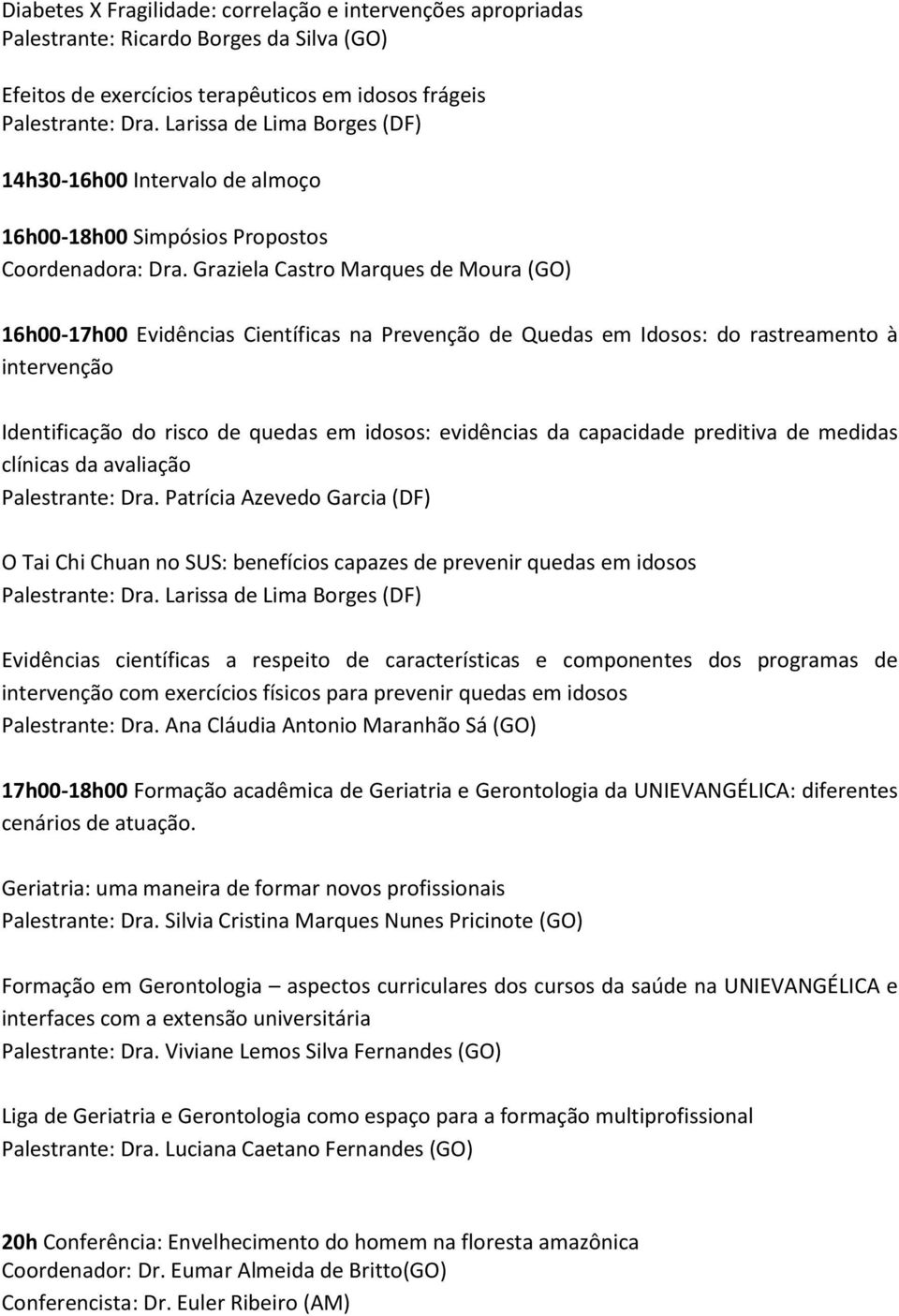 Graziela Castro Marques de Moura (GO) 16h00-17h00 Evidências Científicas na Prevenção de Quedas em Idosos: do rastreamento à intervenção Identificação do risco de quedas em idosos: evidências da