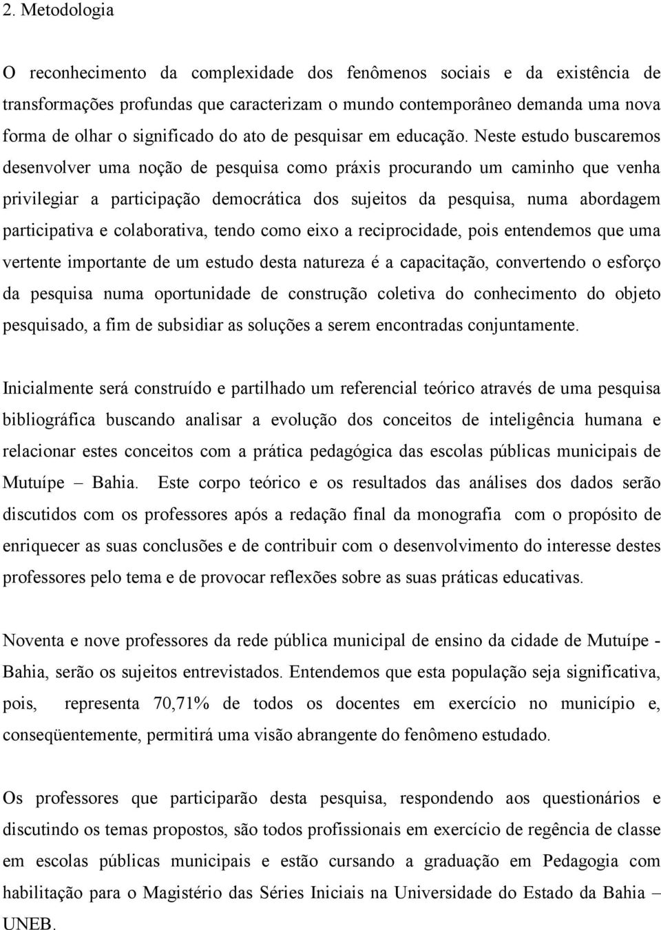 Neste estudo buscaremos desenvolver uma noção de pesquisa como práxis procurando um caminho que venha privilegiar a participação democrática dos sujeitos da pesquisa, numa abordagem participativa e