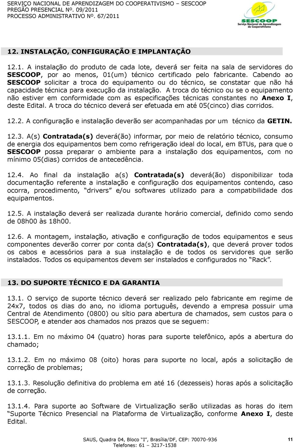 A troca do técnico ou se o equipamento não estiver em conformidade com as especificações técnicas constantes no Anexo I, deste Edital.