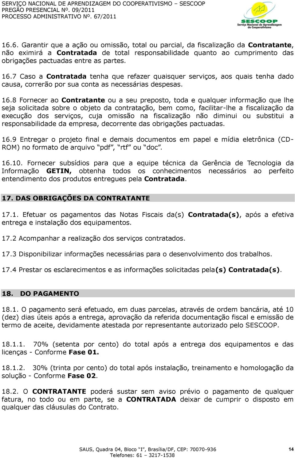 8 Fornecer ao Contratante ou a seu preposto, toda e qualquer informação que lhe seja solicitada sobre o objeto da contratação, bem como, facilitar-lhe a fiscalização da execução dos serviços, cuja