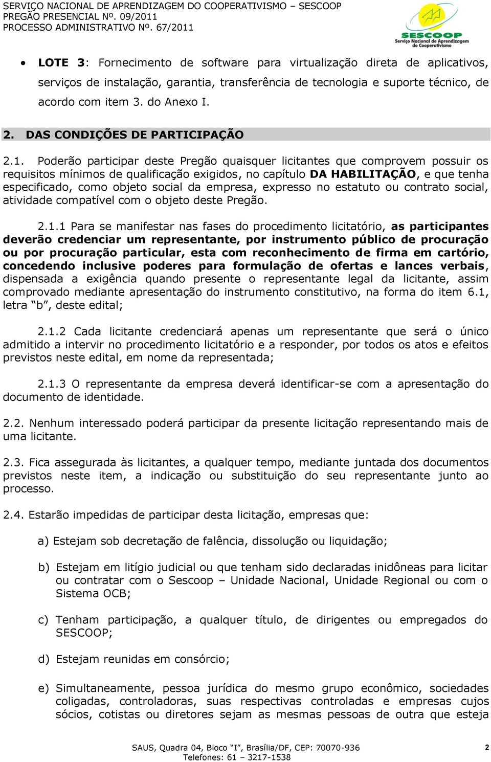 Poderão participar deste Pregão quaisquer licitantes que comprovem possuir os requisitos mínimos de qualificação exigidos, no capítulo DA HABILITAÇÃO, e que tenha especificado, como objeto social da