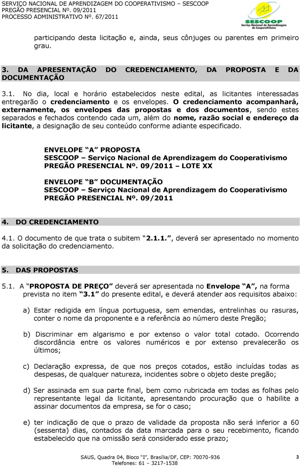 O credenciamento acompanhará, externamente, os envelopes das propostas e dos documentos, sendo estes separados e fechados contendo cada um, além do nome, razão social e endereço da licitante, a