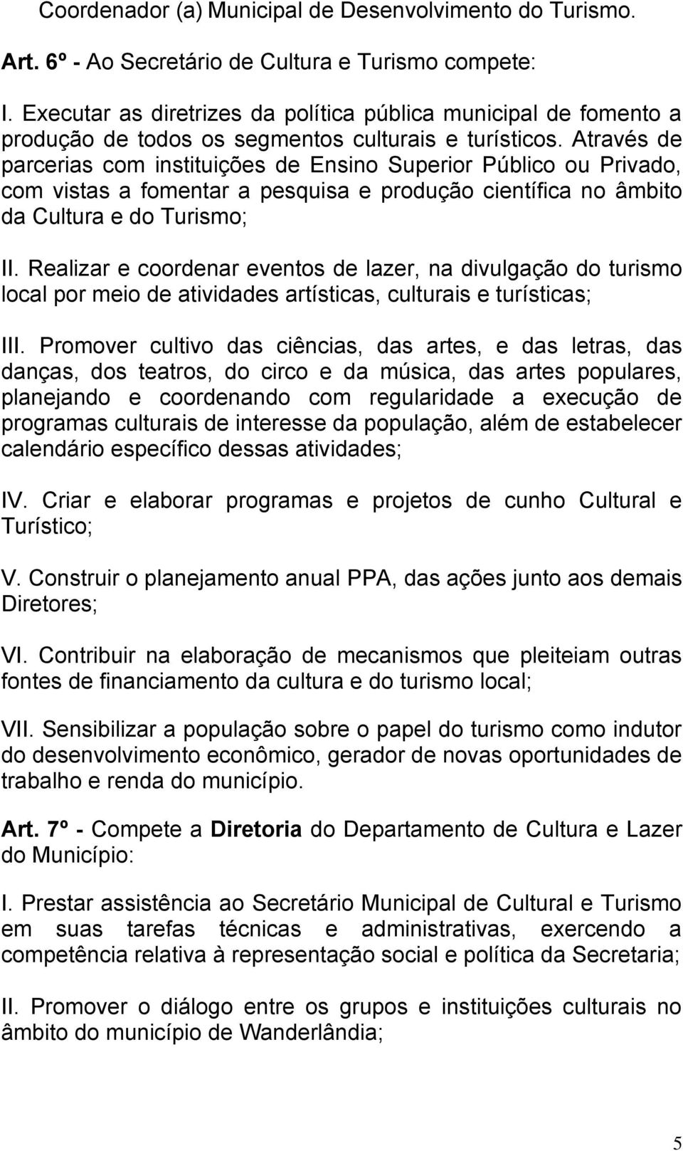 Através de parcerias com instituições de Ensino Superior Público ou Privado, com vistas a fomentar a pesquisa e produção científica no âmbito da Cultura e do Turismo; II.