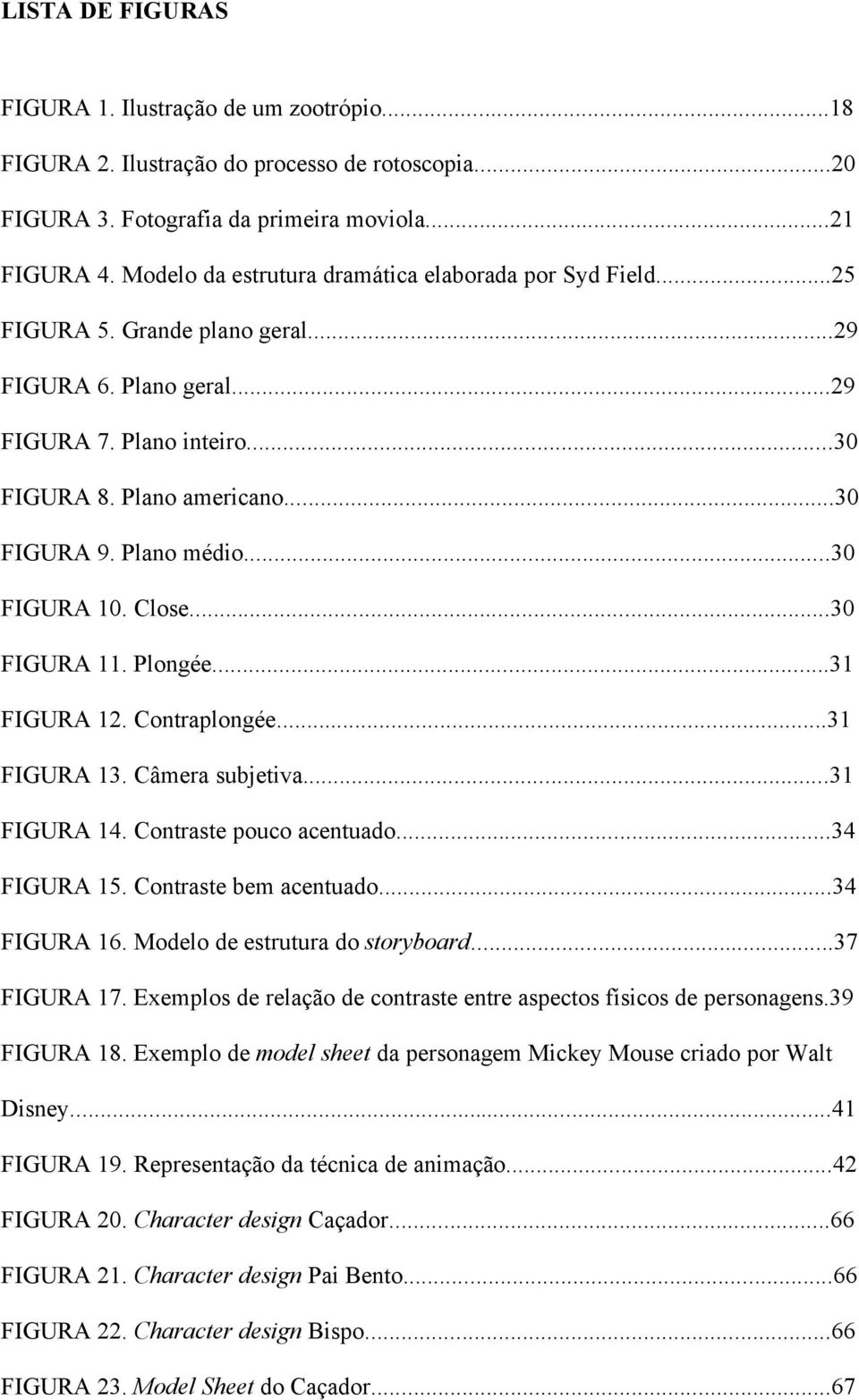 Plano médio...30 FIGURA 10. Close...30 FIGURA 11. Plongée...31 FIGURA 12. Contraplongée...31 FIGURA 13. Câmera subjetiva...31 FIGURA 14. Contraste pouco acentuado...34 FIGURA 15.