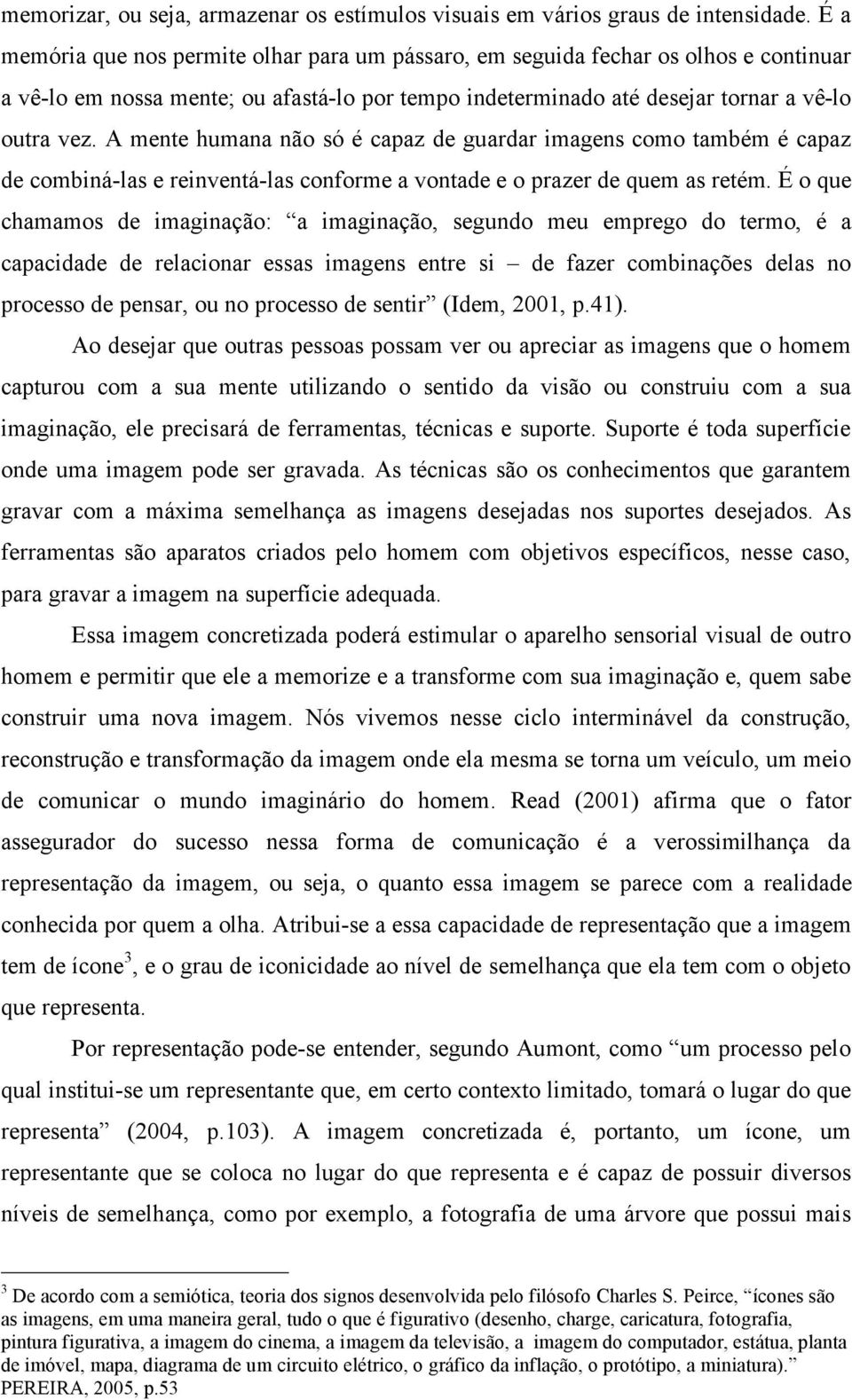 A mente humana não só é capaz de guardar imagens como também é capaz de combiná-las e reinventá-las conforme a vontade e o prazer de quem as retém.