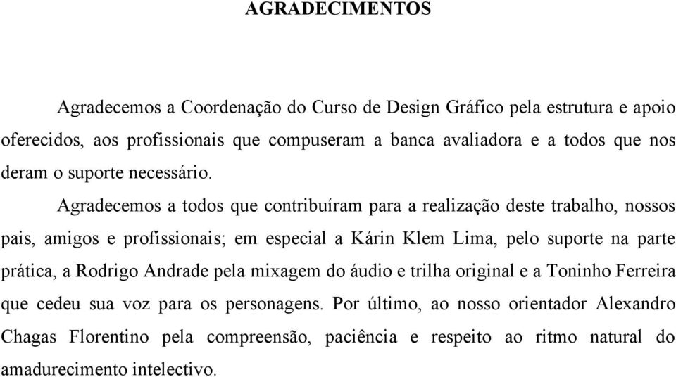 Agradecemos a todos que contribuíram para a realização deste trabalho, nossos pais, amigos e profissionais; em especial a Kárin Klem Lima, pelo suporte na