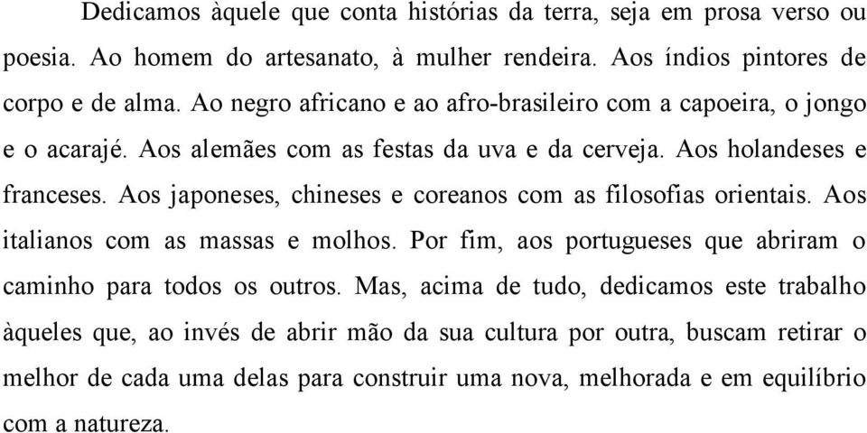 Aos japoneses, chineses e coreanos com as filosofias orientais. Aos italianos com as massas e molhos. Por fim, aos portugueses que abriram o caminho para todos os outros.