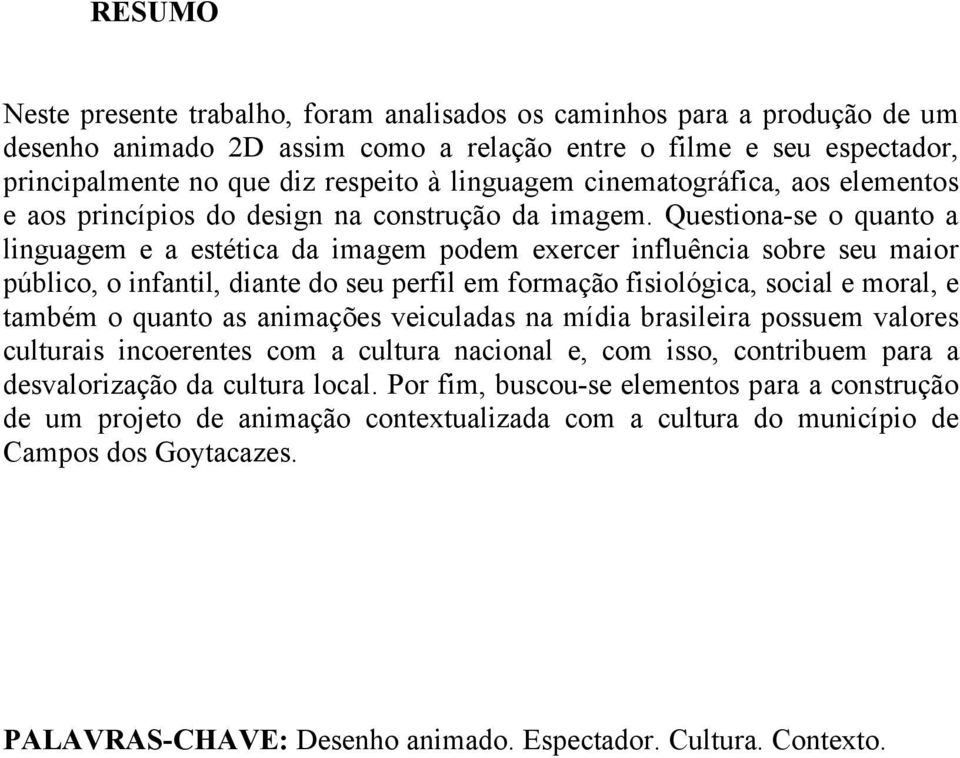 Questiona-se o quanto a linguagem e a estética da imagem podem exercer influência sobre seu maior público, o infantil, diante do seu perfil em formação fisiológica, social e moral, e também o quanto