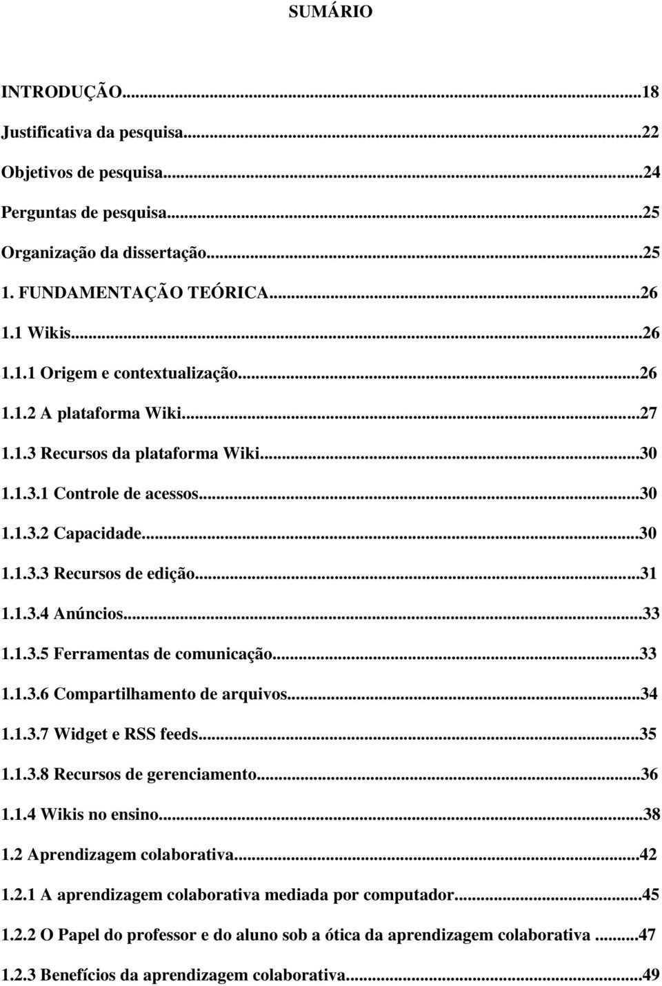 ..33 1.1.3.6 Compartilhamento de arquivos...34 1.1.3.7 Widget e RSS feeds...35 1.1.3.8 Recursos de gerenciamento...36 1.1.4 Wikis no ensino...38 1.2 