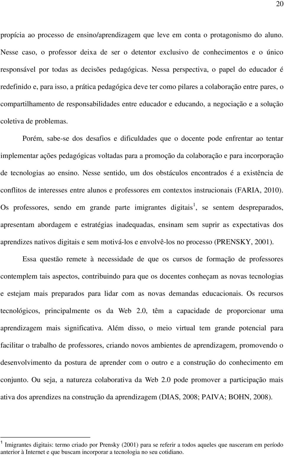 Nessa perspectiva, o papel do educador é redefinido e, para isso, a prática pedagógica deve ter como pilares a colaboração entre pares, o compartilhamento de responsabilidades entre educador e