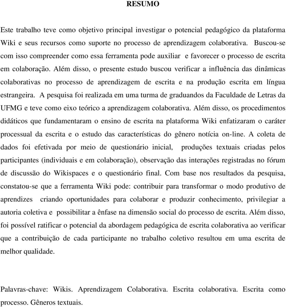 Além disso, o presente estudo buscou verificar a influência das dinâmicas colaborativas no processo de aprendizagem de escrita e na produção escrita em língua estrangeira.