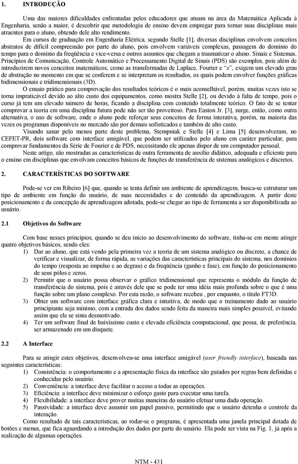 Em cursos de graduação em Engenharia Elétrica, segundo Stelle [1], diversas disciplinas envolvem conceitos abstratos de difícil compreensão por parte do aluno, pois envolvem variáveis complexas,